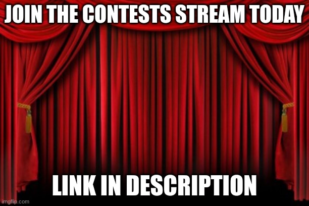 Stage Curtains | JOIN THE CONTESTS STREAM TODAY; LINK IN DESCRIPTION | image tagged in stage curtains | made w/ Imgflip meme maker