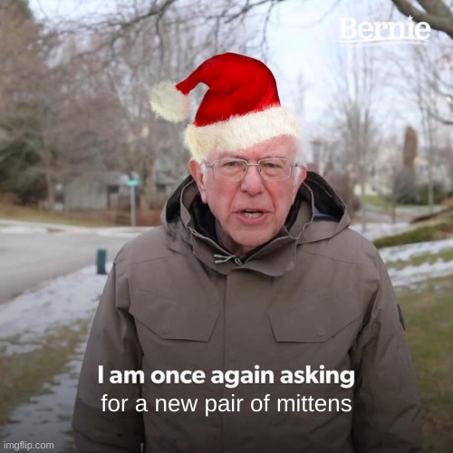 Bernie I Am Once Again Asking For Your Support |  for a new pair of mittens | image tagged in bernie i am once again asking for your support,mittens,bernie mittens,christmas,christmas presents,merry christmas | made w/ Imgflip meme maker