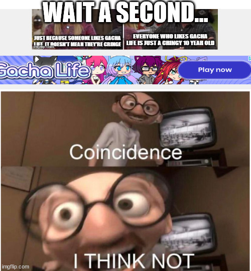 Coincidence, I THINK NOT | WAIT A SECOND... | image tagged in coincidence i think not | made w/ Imgflip meme maker