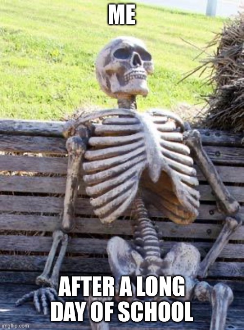 Waiting Skeleton | ME; AFTER A LONG DAY OF SCHOOL | image tagged in memes,waiting skeleton | made w/ Imgflip meme maker