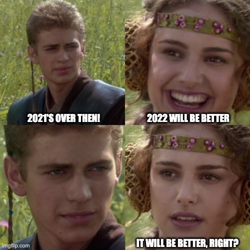 2022 | 2022 WILL BE BETTER; 2021'S OVER THEN! IT WILL BE BETTER, RIGHT? | image tagged in for the better right | made w/ Imgflip meme maker