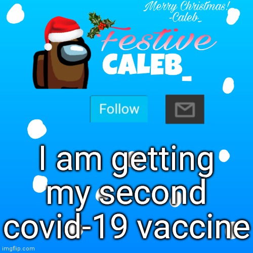 yeah | I am getting my second covid-19 vaccine | image tagged in festive_caleb_ announcement temp | made w/ Imgflip meme maker