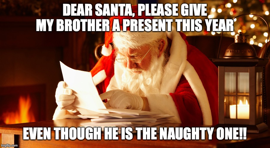 Naughty list | DEAR SANTA, PLEASE GIVE MY BROTHER A PRESENT THIS YEAR; EVEN THOUGH HE IS THE NAUGHTY ONE!! | image tagged in santa naughty list | made w/ Imgflip meme maker