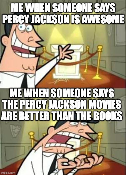 PJO | ME WHEN SOMEONE SAYS PERCY JACKSON IS AWESOME; ME WHEN SOMEONE SAYS THE PERCY JACKSON MOVIES ARE BETTER THAN THE BOOKS | image tagged in memes,this is where i'd put my trophy if i had one | made w/ Imgflip meme maker