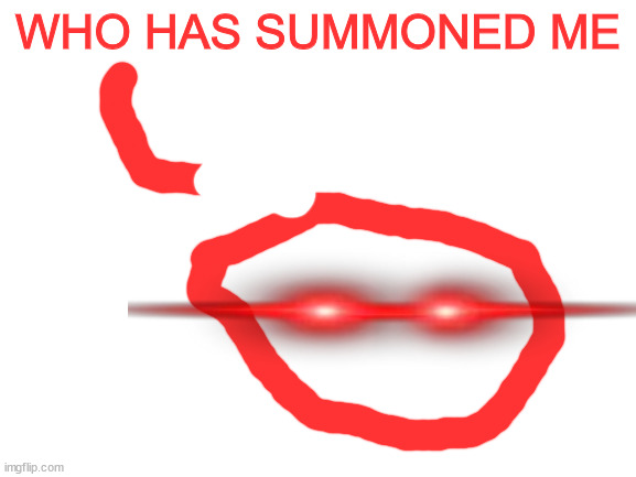 Blank White Template | WHO HAS SUMMONED ME | image tagged in blank white template | made w/ Imgflip meme maker