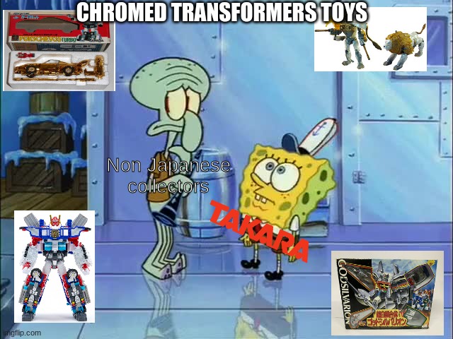 Takara Just Loves Their Chrome | CHROMED TRANSFORMERS TOYS; Non Japanese collectors | image tagged in transformers | made w/ Imgflip meme maker