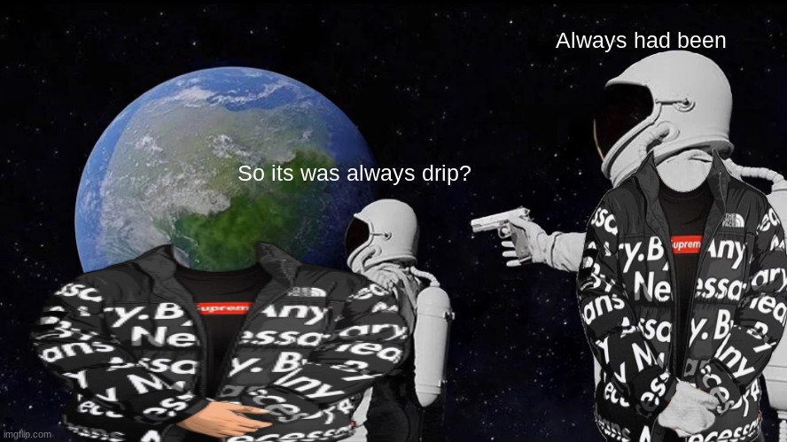 ALWAYS HAS BEEN MAN | Always had been; So its was always drip? | image tagged in memes,goku drip,always has been | made w/ Imgflip meme maker