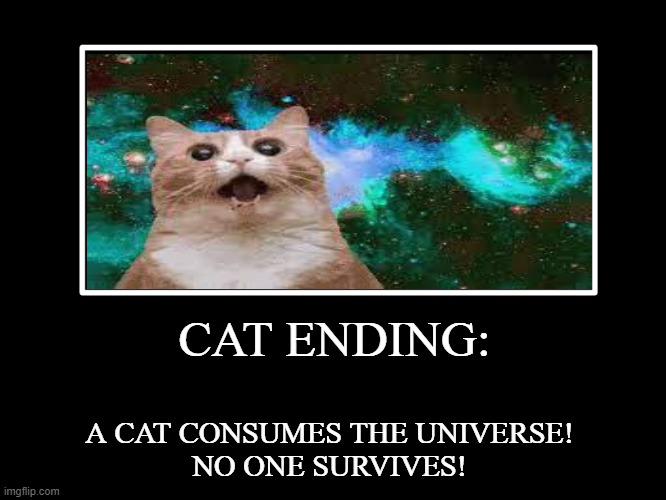 Cat Ending | CAT ENDING:; A CAT CONSUMES THE UNIVERSE!
NO ONE SURVIVES! | image tagged in all endings | made w/ Imgflip meme maker