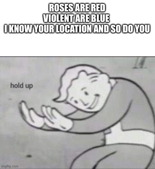 What a lovely poem | ROSES ARE RED
VIOLENT ARE BLUE 
I KNOW YOUR LOCATION AND SO DO YOU | image tagged in fallout hold up | made w/ Imgflip meme maker