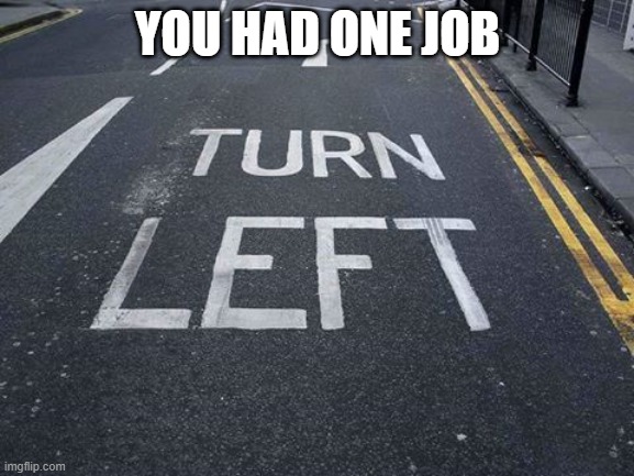 You had one job | YOU HAD ONE JOB | image tagged in you had one job,idiot | made w/ Imgflip meme maker