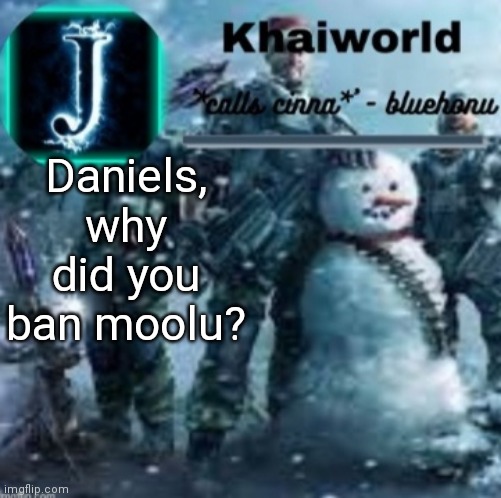 khaiworld template V5 Christmas edition | Daniels, why did you ban moolu? | image tagged in khaiworld template v5 christmas edition | made w/ Imgflip meme maker