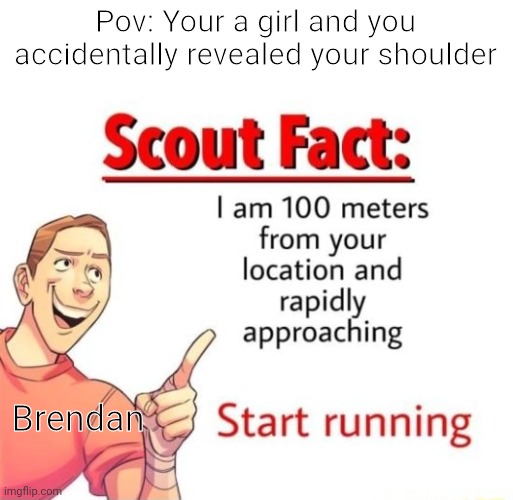 Scout Fact | Pov: Your a girl and you accidentally revealed your shoulder; Brendan | image tagged in scout fact | made w/ Imgflip meme maker
