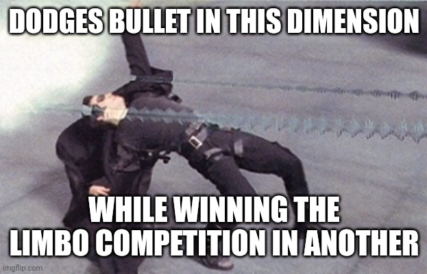 neo dodging a bullet matrix | DODGES BULLET IN THIS DIMENSION; WHILE WINNING THE LIMBO COMPETITION IN ANOTHER | image tagged in neo dodging a bullet matrix | made w/ Imgflip meme maker