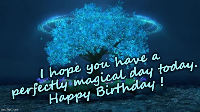 Happy Birthday | I hope you have a 
perfectly magical day today.
Happy Birthday ! | image tagged in magical,birthday,avatar tree | made w/ Imgflip meme maker