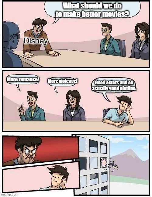 Good actors and an actually good plotline. More violence! | image tagged in memes,boardroom meeting suggestion,funny,meme,disney,movies | made w/ Imgflip meme maker
