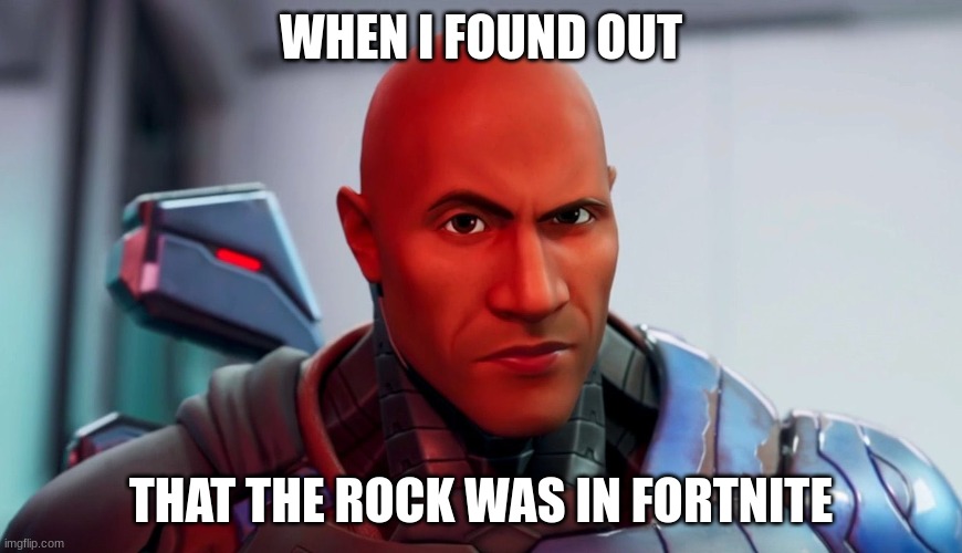 The rock eyebrow | WHEN I FOUND OUT; THAT THE ROCK WAS IN FORTNITE | image tagged in the rock eyebrow | made w/ Imgflip meme maker