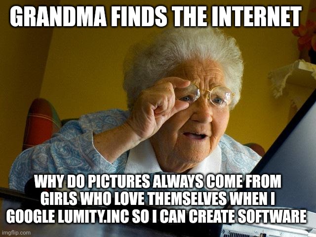 Mhhh | GRANDMA FINDS THE INTERNET; WHY DO PICTURES ALWAYS COME FROM GIRLS WHO LOVE THEMSELVES WHEN I GOOGLE LUMITY.INC SO I CAN CREATE SOFTWARE | image tagged in memes,grandma finds the internet | made w/ Imgflip meme maker