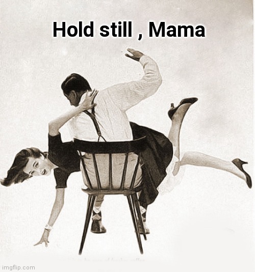 spanking | Hold still , Mama | image tagged in spanking | made w/ Imgflip meme maker