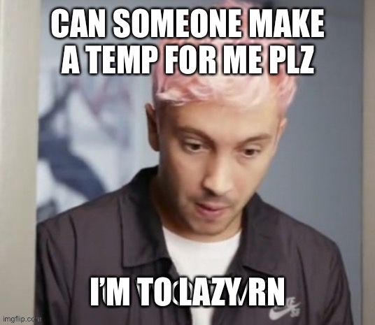 Tyler Joseph u wot m8 | CAN SOMEONE MAKE A TEMP FOR ME PLZ; I’M TO LAZY RN | image tagged in tyler joseph u wot m8 | made w/ Imgflip meme maker