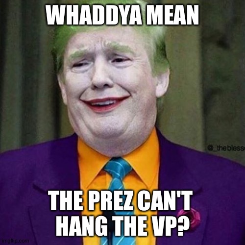 Trump Clown | WHADDYA MEAN THE PREZ CAN'T 
HANG THE VP? | image tagged in trump clown | made w/ Imgflip meme maker