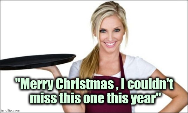 waitress | "Merry Christmas , I couldn't
 miss this one this year" | image tagged in waitress | made w/ Imgflip meme maker