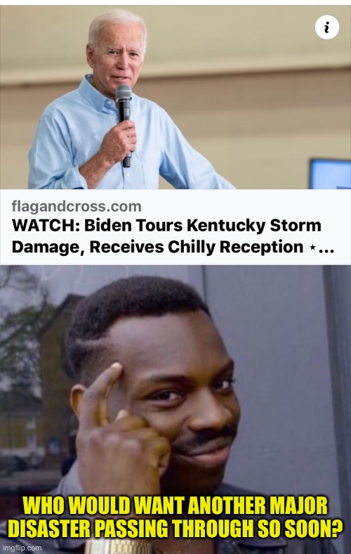 Kaintucky Biden | WHO WOULD WANT ANOTHER MAJOR DISASTER PASSING THROUGH SO SOON? | image tagged in kentucky,storm,biden,visit,major disaster | made w/ Imgflip meme maker