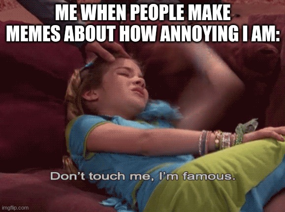 Don't Touch me I'm famous | ME WHEN PEOPLE MAKE MEMES ABOUT HOW ANNOYING I AM: | image tagged in don't touch me i'm famous | made w/ Imgflip meme maker