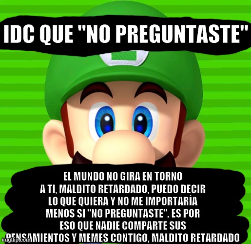 Idc you “didn’t ask” Luigi | IDC QUE "NO PREGUNTASTE" EL MUNDO NO GIRA EN TORNO A TI, MALDITO RETARDADO, PUEDO DECIR LO QUE QUIERA Y NO ME IMPORTARÍA MENOS SI "NO PREGUN | image tagged in idc you didn t ask luigi | made w/ Imgflip meme maker