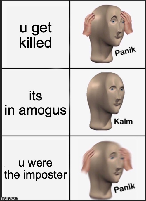 among us in rl (SUS....SUS) | u get killed; its in amogus; u were the imposter | image tagged in memes,panik kalm panik | made w/ Imgflip meme maker
