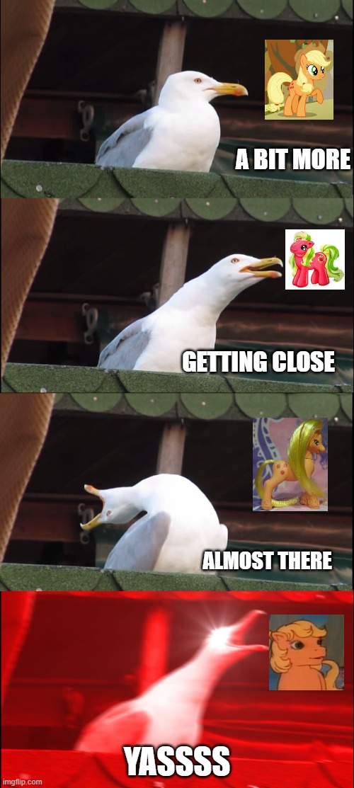 mlp meme | A BIT MORE; GETTING CLOSE; ALMOST THERE; YASSSS | image tagged in memes,inhaling seagull | made w/ Imgflip meme maker