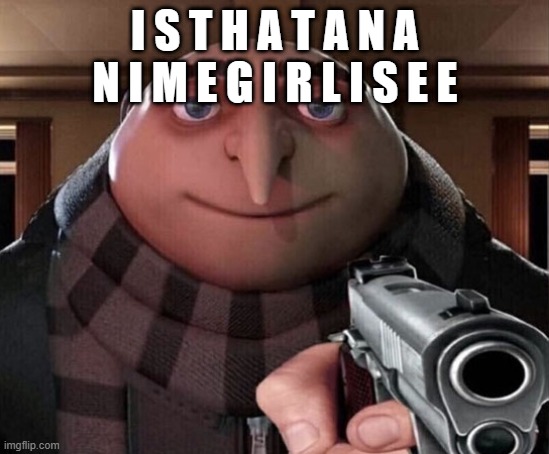 Gru Gun | I S T H A T A N A N I M E G I R L I S E E | image tagged in gru gun | made w/ Imgflip meme maker