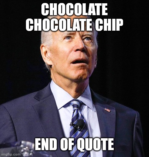 Joe Biden | CHOCOLATE CHOCOLATE CHIP; END OF QUOTE | image tagged in joe biden | made w/ Imgflip meme maker