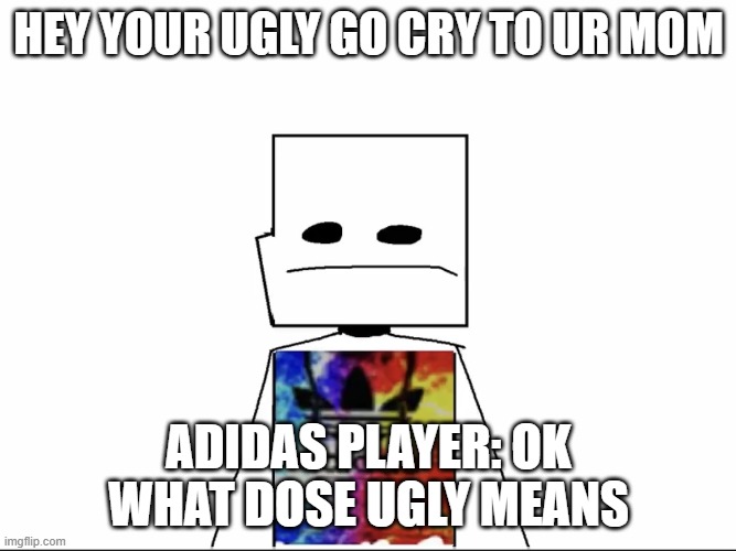 eeeeeeeeeeeeeeeeeeeeeeeeeeeeeeeeeeeeeeeeeeeeeeee | HEY YOUR UGLY GO CRY TO UR MOM; ADIDAS PLAYER: OK WHAT DOSE UGLY MEANS | image tagged in water fire adidas player | made w/ Imgflip meme maker