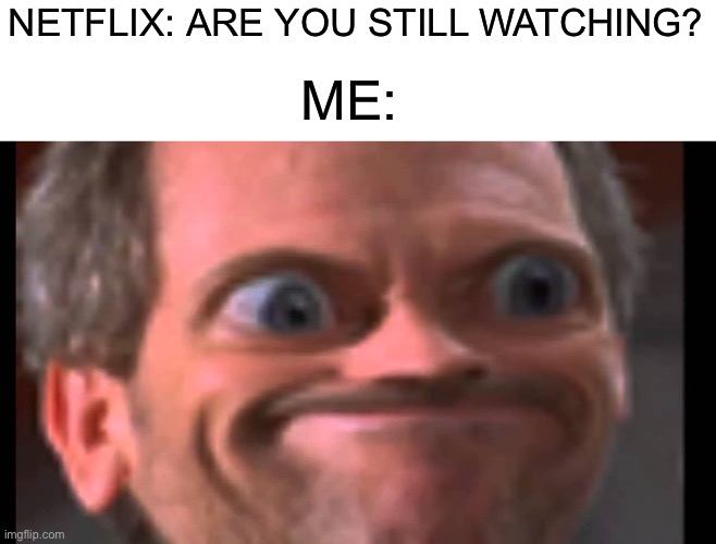 Yes, I’m still watching |  NETFLIX: ARE YOU STILL WATCHING? ME: | image tagged in memes,funny,netflix,lmao,watching,tv | made w/ Imgflip meme maker