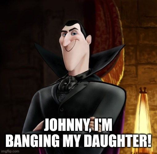 HA HA JONATHAN | JOHNNY, I'M BANGING MY DAUGHTER! | image tagged in ha ha jonathan | made w/ Imgflip meme maker