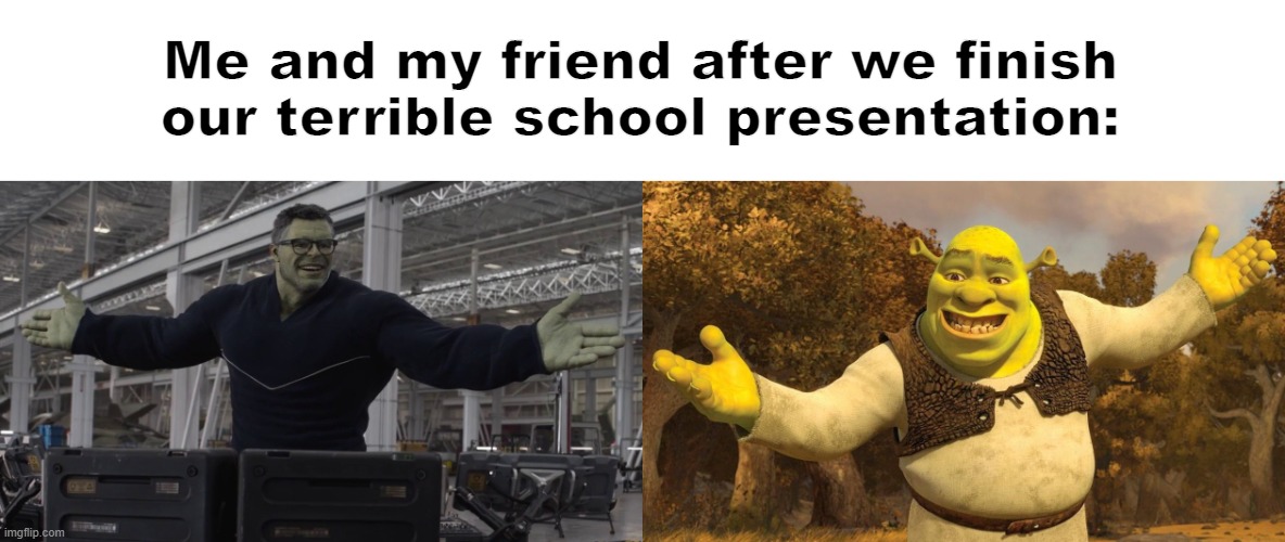 I’m to lazy to name this |  Me and my friend after we finish our terrible school presentation: | image tagged in shrek,hulk,presentation,yeet,memes,meme | made w/ Imgflip meme maker