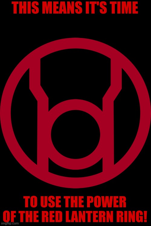 THIS MEANS IT'S TIME TO USE THE POWER OF THE RED LANTERN RING! | made w/ Imgflip meme maker