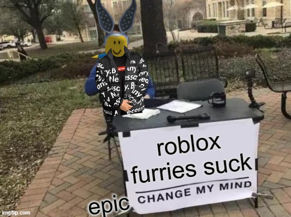 drip cartoonmouse124 hate furries | roblox furries suck; epic | image tagged in memes,change my mind,lolcats | made w/ Imgflip meme maker