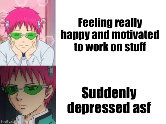 “So there is a god he just hates me.” |  Feeling really happy and motivated to work on stuff; Suddenly depressed asf | image tagged in blank white template,saiki k,anime,depression | made w/ Imgflip meme maker
