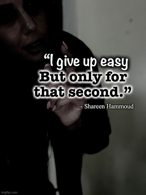 Giving up |  “I give up easy; But only for that second.”; - Shareen Hammoud | image tagged in trauma,abuse,flightflightfreeze,mental health,mental illness,quotes | made w/ Imgflip meme maker