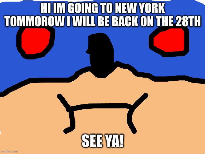  HI IM GOING TO NEW YORK TOMMOROW I WILL BE BACK ON THE 28TH; SEE YA! | image tagged in new york | made w/ Imgflip meme maker