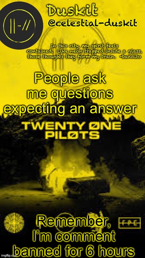 Duskit’s TRENCH temp thx corpse | People ask me questions expecting an answer; Remember, I’m comment banned for 6 hours | image tagged in duskit s trench temp thx corpse | made w/ Imgflip meme maker