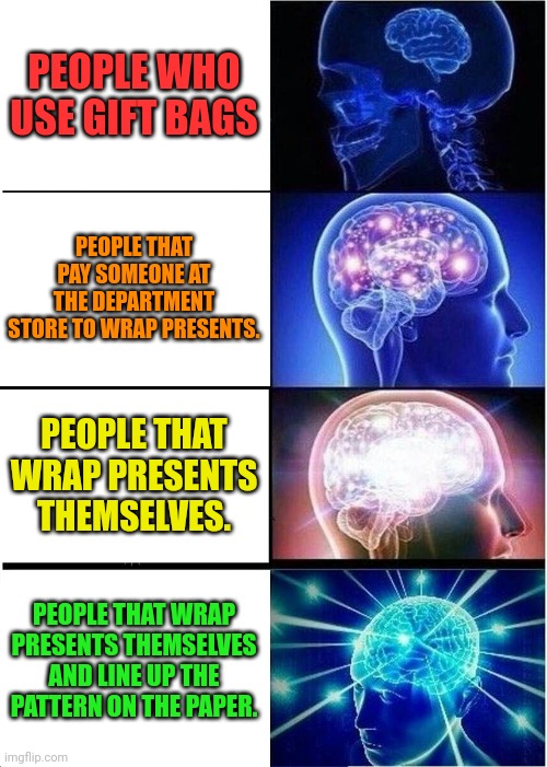 How do you wrap your presents? |  PEOPLE WHO USE GIFT BAGS; PEOPLE THAT PAY SOMEONE AT THE DEPARTMENT STORE TO WRAP PRESENTS. PEOPLE THAT WRAP PRESENTS THEMSELVES. PEOPLE THAT WRAP PRESENTS THEMSELVES AND LINE UP THE PATTERN ON THE PAPER. | image tagged in memes,expanding brain,christmas presents,wrapping | made w/ Imgflip meme maker