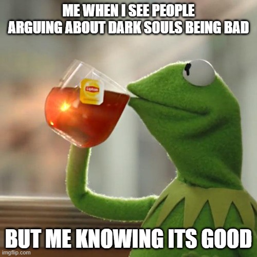 But That's None Of My Business | ME WHEN I SEE PEOPLE ARGUING ABOUT DARK SOULS BEING BAD; BUT ME KNOWING ITS GOOD | image tagged in memes,but that's none of my business,kermit the frog | made w/ Imgflip meme maker