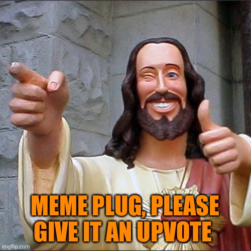 https://imgflip.com/i/5yopve :O | MEME PLUG, PLEASE GIVE IT AN UPVOTE | image tagged in memes,buddy christ | made w/ Imgflip meme maker