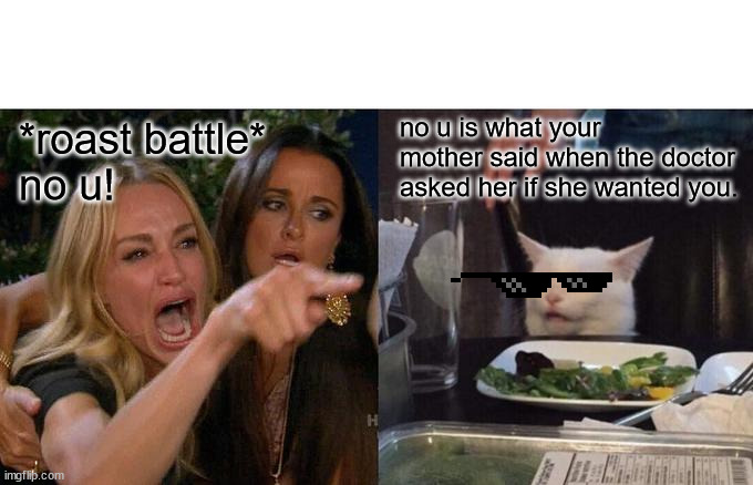 Woman Yelling At Cat | no u is what your mother said when the doctor asked her if she wanted you. *roast battle*
no u! | image tagged in memes,woman yelling at cat | made w/ Imgflip meme maker