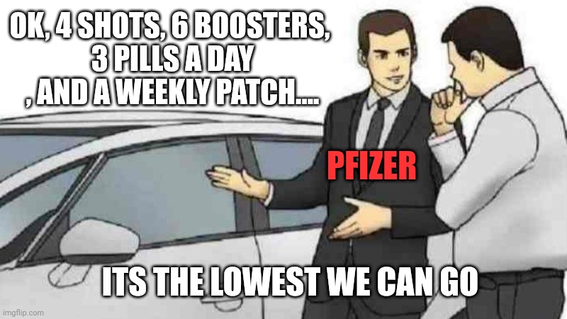 Car Salesman Slaps Roof Of Car | OK, 4 SHOTS, 6 BOOSTERS, 
3 PILLS A DAY , AND A WEEKLY PATCH.... PFIZER; ITS THE LOWEST WE CAN GO | image tagged in memes,car salesman slaps roof of car | made w/ Imgflip meme maker