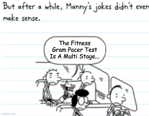yes | The Fitness Gram Pacer Test Is A Multi Stage... | image tagged in manny joke,good one manny | made w/ Imgflip meme maker