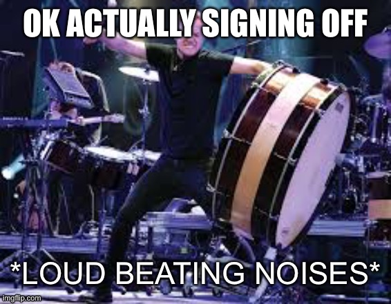 Dan Reynolds beating | OK ACTUALLY SIGNING OFF | image tagged in dan reynolds beating | made w/ Imgflip meme maker