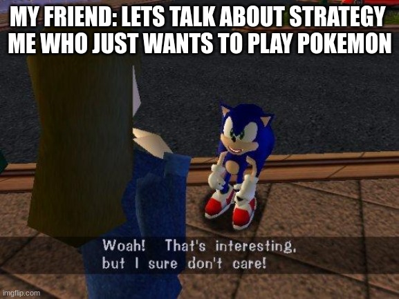 woah that's interesting but i sure dont care | MY FRIEND: LETS TALK ABOUT STRATEGY 
ME WHO JUST WANTS TO PLAY POKEMON | image tagged in woah that's interesting but i sure dont care | made w/ Imgflip meme maker